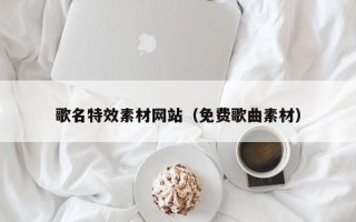 上杭歌名特效素材网站（免费歌曲素材）